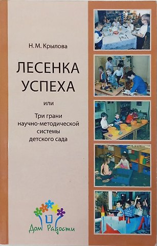 Наталья Михайловна Крылова Лесенка успеха, или Три грани научно-методической системы детского сада