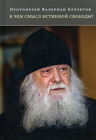 Валериан Протоиерей Кречетов В чем смысл истинной свободы?