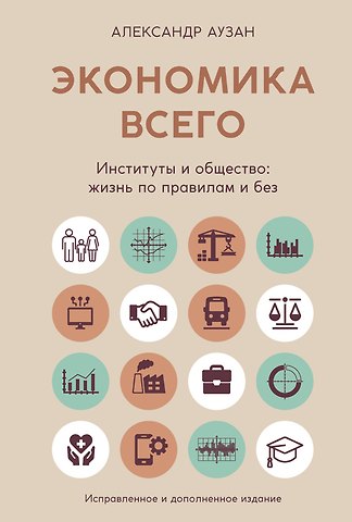 Александр Александрович Аузан Экономика всего. Институты и общество: жизнь по правилам и без