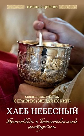 Святитель Серафим (Звездинский) Хлеб Небесный: Проповеди о Божественной литургии
