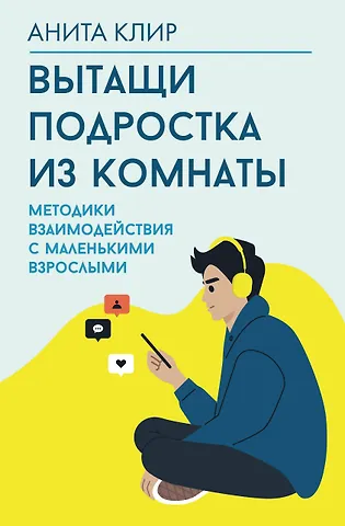 Клир Анита Вытащи подростка из комнаты. Методики взаимодействия с маленькими взрослыми