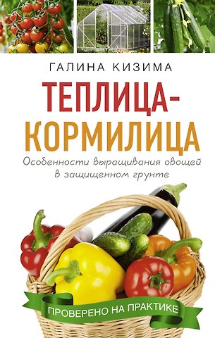 Галина Александровна Кизима Теплица - кормилица. Особенности выращивания овощей в защищенном грунте