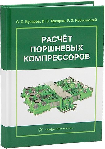 Сергей Сергеевич Бусаров, Игорь Сергеевич Бусаров, Роман Эдуардович Кобыльский Расчет поршневых компрессоров