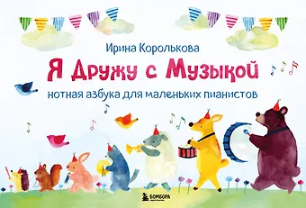 Ирина Станиславовна Королькова Я дружу с музыкой. Нотная азбука для маленьких пианистов (книга с карточками) (новое оформление)