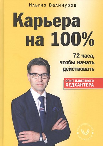 Ильгиз Данилович Валинуров Карьера на 100%. 72 часа, чтобы начать действовать