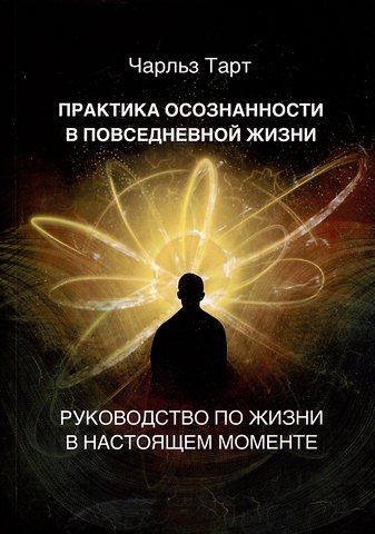 Чарльз Тарт Практика осознанности в повседневной жизни. Руководство по жизни в настоящем моменте