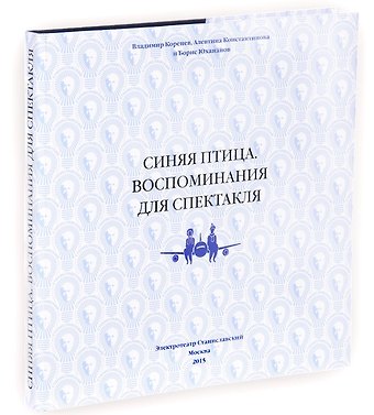 Владимир Борисович Коренев, Алефтина Константиновна Константинова, Борис Юрьевич Юхананов Синяя птица. Воспоминания для спектакля