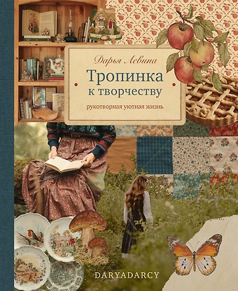 Дарья Левина Тропинка к творчеству. Рукотворная уютная жизнь.