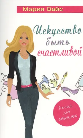 Мария Вайс Искусство быть счастливой. Только для девушек (14+)