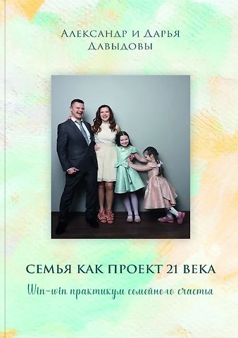 Дарья Давыдова, Александр Давыдов Семья как проект 21 века. Win-win практикум семейного счастья