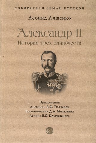 Леонид Михайлович Ляшенко Александр II. История трех одиночеств