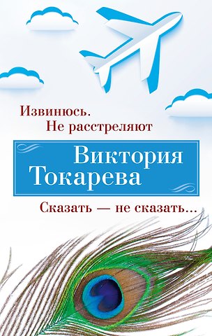 Виктория Самойловна Токарева Извинюсь. Не расстреляют. Сказать — не сказать...