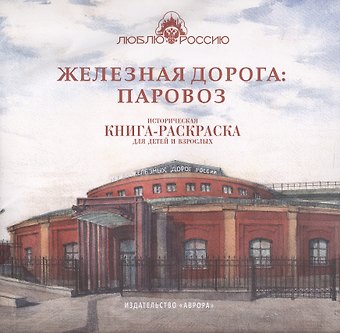 Ирина Боброва Железная дорога: Паровоз. Историческая книга-раскраска для детей и взрослых