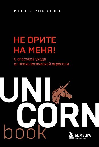 Игорь Владимирович Романов Не орите на меня! 8 способов ухода от психологической агрессии