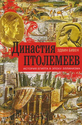 Эдвин Роберт Бивен Династия Птолемеев. История Египта в эпоху эллинизма