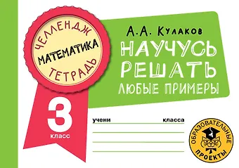 Алексей Алексеевич Кулаков Математика. Научусь решать любые примеры. 3 класс