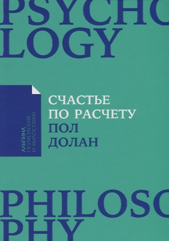 Пол Долан Счастье по расчету: Как управлять своей жизнью, чтобы быть счастливым каждый день
