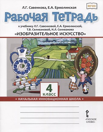 Любовь Григорьевна Савенкова Изобразительное искусство. 4 класс. Рабочая тетрадь к учебнику Л.Г. Савенковой, Е.А. Ермолинской ,Т.В. Селивановой Н.Л. Селиванова