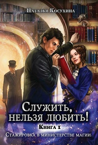 Наталья Викторовна Косухина Служить, нельзя любить! Стажировка в министерстве магии. Книга I