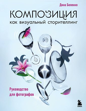 Дина Сергеевна Беленко Композиция как визуальный сторителлинг: руководство для фотографов (новое оформление)