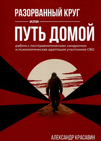 Александр Красавин Разорванный круг или путь домой. Работа с посттравматическим синдромом и психологическая адаптация участников СВО