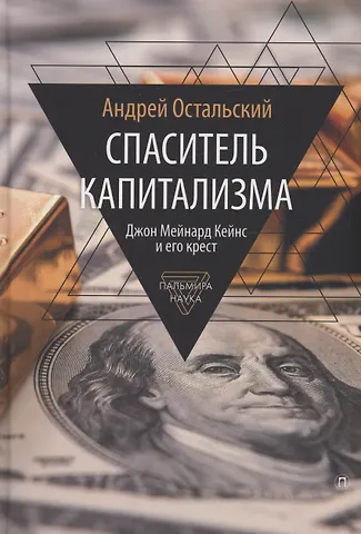 Андрей Всеволодович Остальский Спаситель Капитализма. Джон Мейнард Кейнс и его крест