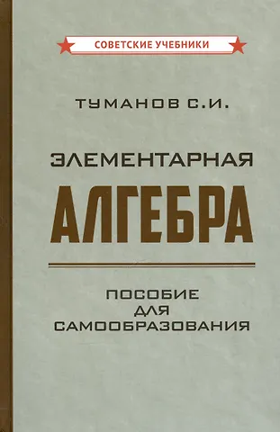 Савелий Иванович Туманов Элементарная алгебра. Пособие для самообразования [1970]