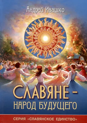 Андрей Николаевич Ивашко Славяне - народ будущего. Серия Славянское единство