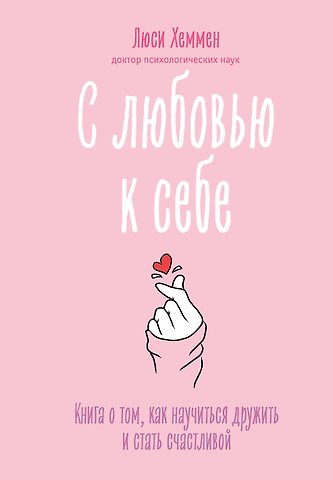 Люси Хеммен С любовью к себе. Книга о том, как научиться дружить и стать счастливой