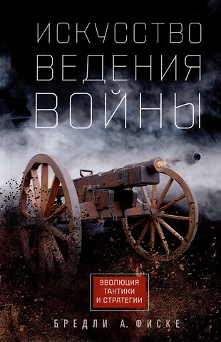 Брэдли Аллен Фиске Искусство ведения войны. Эволюция тактики и стратегии