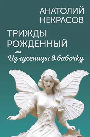 Анатолий Александрович Некрасов Трижды рожденный, или Из гусеницы в бабочку