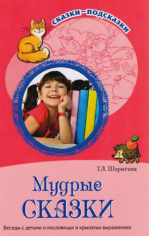 Татьяна Андреевна Шорыгина Мудрые сказки. Беседы с детьми о пословицах и крылатых выражениях