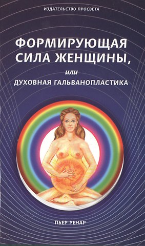 Пьер Ренар Формирующая сила женщины, или духовная гальванопластика
