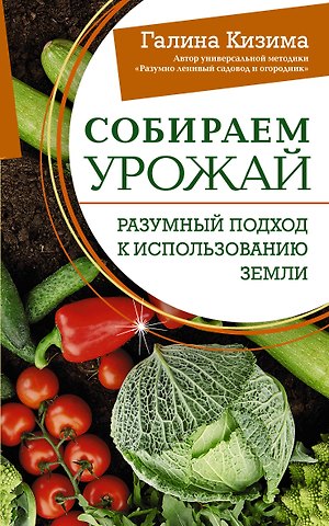 Галина Александровна Кизима Собираем урожай. Разумный подход к использованию земли