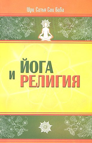 Сатья Саи Баба Бхагаван Шри Йога и религия. 3-е изд. Сборник цитат из бесед и книг Бхагавана Шри Сатья Саи Бабы