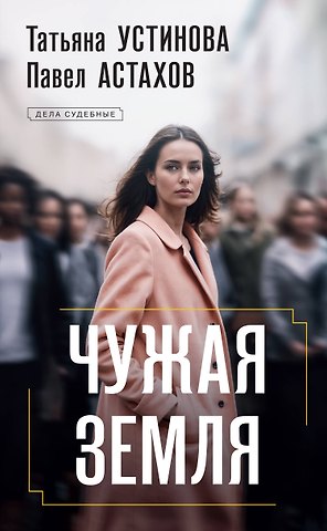 Павел Алексеевич Астахов, Татьяна Витальевна Устинова Чужая земля: роман