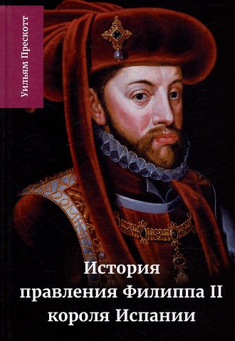 Уильям Прескотт История правления Филиппа II, короля Испании: в шести частях. Часть IV