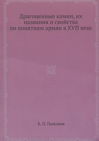 Керопэ Петрович Патканов Драгоценные камни, их названия и свойства по понятиям армян в XVII веке