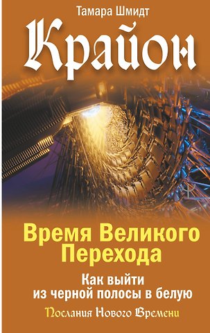 Тамара Шмидт Крайон. Время Великого Перехода. Как выйти из черной полосы в белую