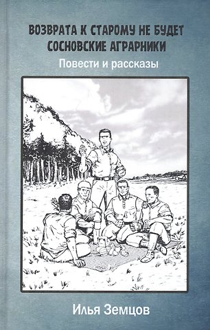 Илья Григорьевич Земцов Возврата к старому не будет. Сосновские аграрники. Повести и рассказы