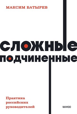 Максим Валерьевич Батырев Сложные подчиненные. Практика российских руководителей