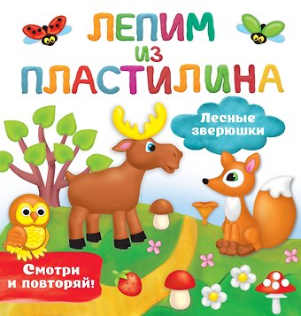 Валентина Геннадьевна Дмитриева Лесные зверюшки. Лепим из пластилина: смотри и повторяй