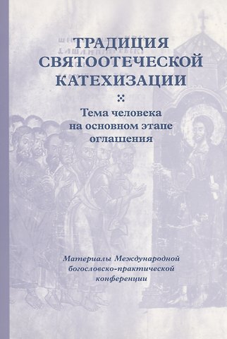 Кирилл Мозгов Традиция святоотеческой катехизации : Тема человека на основном этапе оглашения.