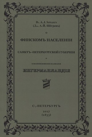 Андреас Йоганн Шёгрен О финскомъ населенiи Санктъ-Петербургской губернiи и о возникновенiи названiя Ингерманландiя