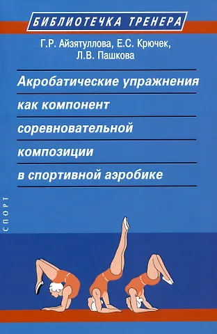 Елена Сергеевна Крючек, Г. Р. Айзятуллова, Л. В. Пашкова Акробатические упражнения как компонент соревновательной композиции в спортивной аэробике