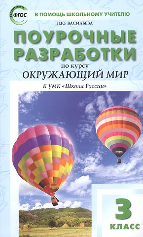 Наталия Ювенальевна Васильева Поурочные разработки по курсу Окружающий мир к УМК Школа России. 3 класс
