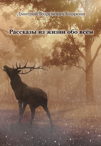 Дмитрий Георгиевич Боррони Рассказы из жизни обо всем