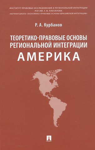 Рашад Афатович Курбанов Теоретико-правовые основы региональной интеграции. Америка. Научно-энциклопедическое издание