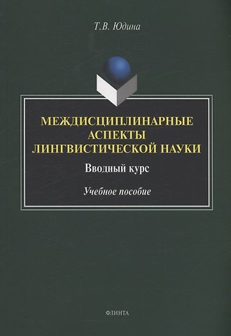 Татьяна Владимировна Юдина Междисциплинарные аспекты лингвистической науки : вводный курс : учебное пособие