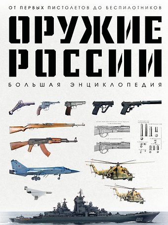 Иринин Даниил Дмитриевич Оружие России. Большая энциклопедия. От первых пистолетов до беспилотников